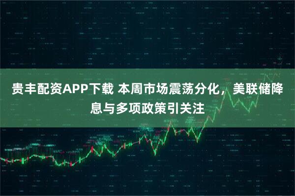 贵丰配资APP下载 本周市场震荡分化，美联储降息与多项政策引关注