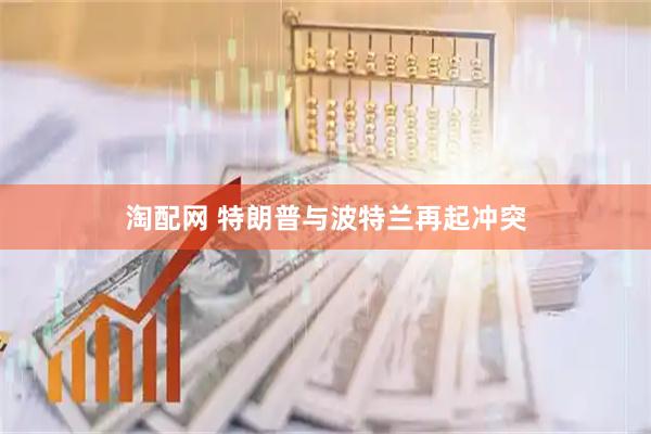淘配网 特朗普与波特兰再起冲突