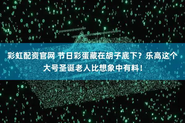 彩虹配资官网 节日彩蛋藏在胡子底下？乐高这个大号圣诞老人比想象中有料！