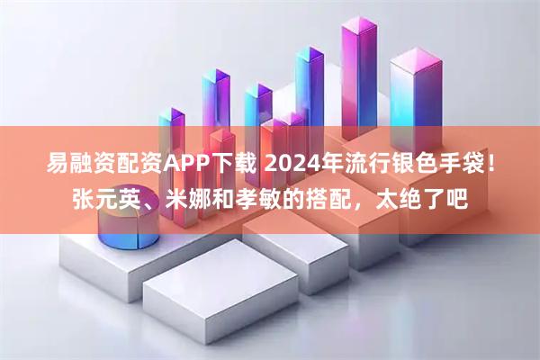 易融资配资APP下载 2024年流行银色手袋！张元英、米娜和孝敏的搭配，太绝了吧
