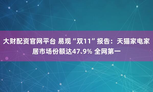 大财配资官网平台 易观“双11”报告：天猫家电家居市场份额达47.9% 全网第一