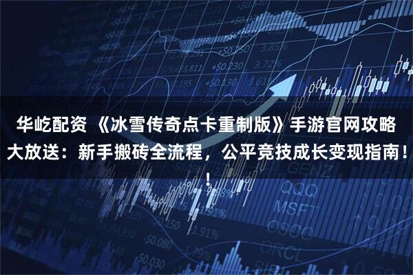 华屹配资 《冰雪传奇点卡重制版》手游官网攻略大放送：新手搬砖全流程，公平竞技成长变现指南！