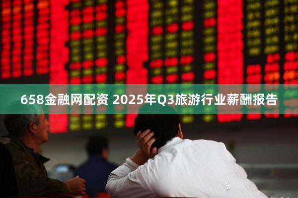 658金融网配资 2025年Q3旅游行业薪酬报告