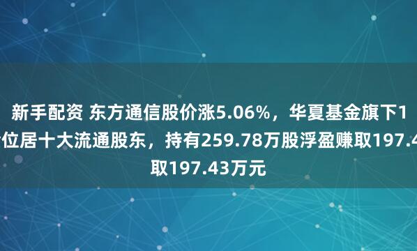 新手配资 东方通信股价涨5.06%，华夏基金旗下1只基金位居十大流通股东，持有259.78万股浮盈赚取197.43万元