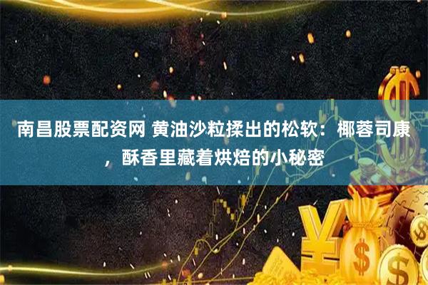 南昌股票配资网 黄油沙粒揉出的松软：椰蓉司康，酥香里藏着烘焙的小秘密