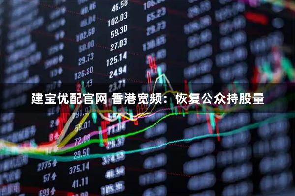 建宝优配官网 香港宽频：恢复公众持股量