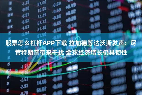 股票怎么杠杆APP下载 拉加德等达沃斯发声：尽管特朗普带来干扰 全球经济增长仍具韧性