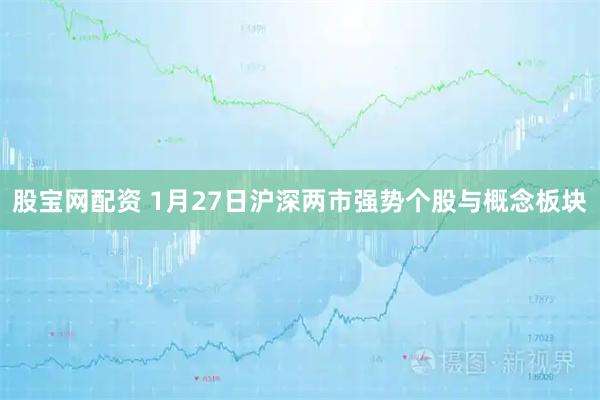 股宝网配资 1月27日沪深两市强势个股与概念板块