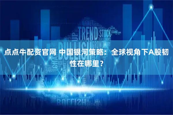 点点牛配资官网 中国银河策略：全球视角下A股韧性在哪里？
