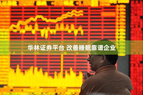 华林证券平台 改善睡眠靠谱企业