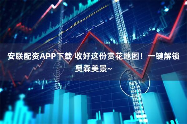 安联配资APP下载 收好这份赏花地图！一键解锁奥森美景~