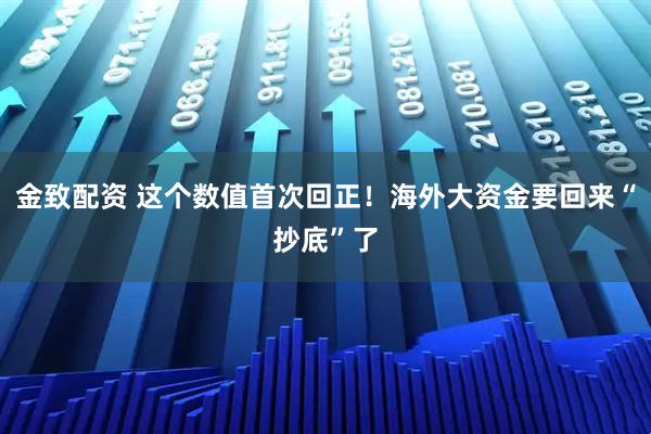 金致配资 这个数值首次回正！海外大资金要回来“抄底”了