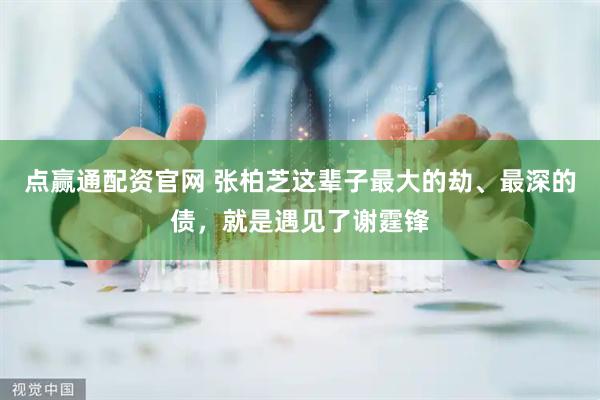点赢通配资官网 张柏芝这辈子最大的劫、最深的债，就是遇见了谢霆锋